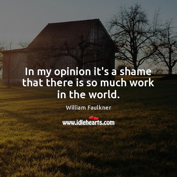 In my opinion it’s a shame that there is so much work in the world. William Faulkner Picture Quote