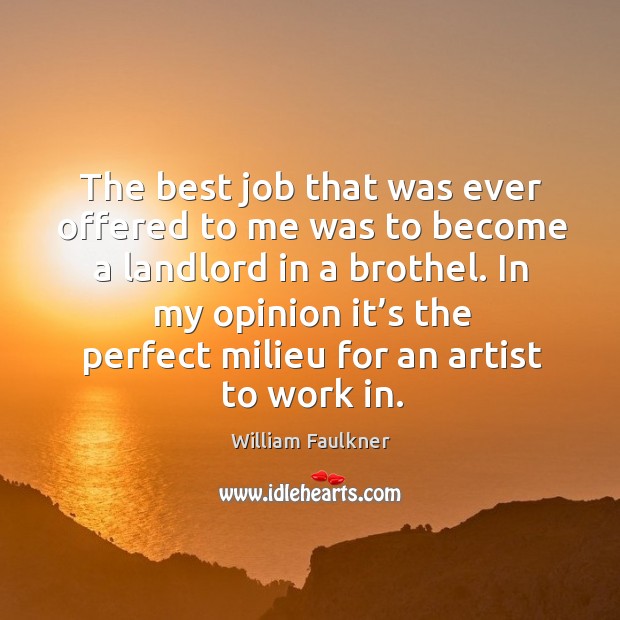 In my opinion it’s the perfect milieu for an artist to work in. William Faulkner Picture Quote