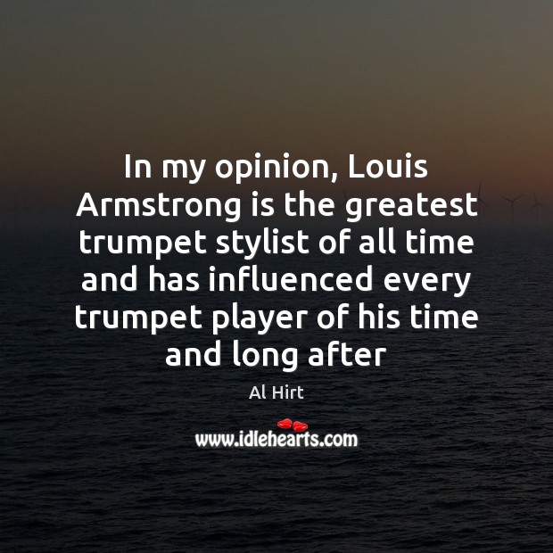 In my opinion, Louis Armstrong is the greatest trumpet stylist of all Al Hirt Picture Quote