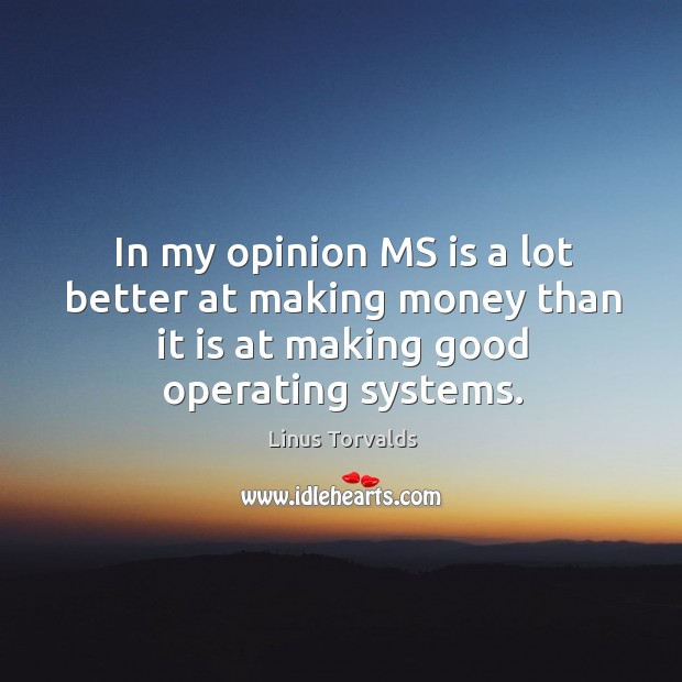 In my opinion ms is a lot better at making money than it is at making good operating systems. Linus Torvalds Picture Quote