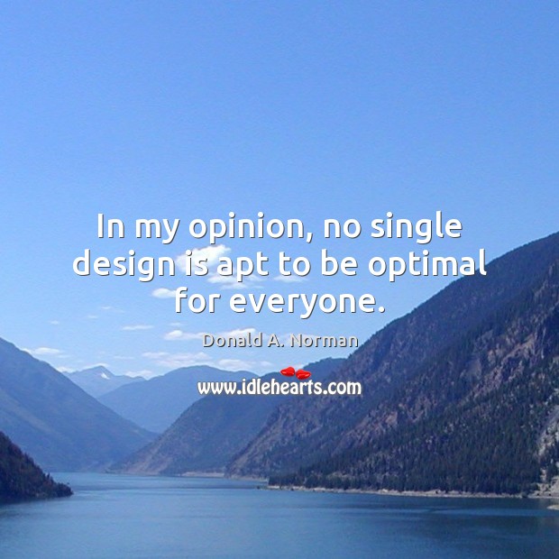 In my opinion, no single design is apt to be optimal for everyone. Donald A. Norman Picture Quote