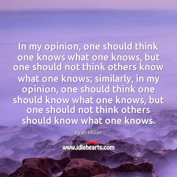 In my opinion, one should think one knows what one knows, but Ryan Miller Picture Quote
