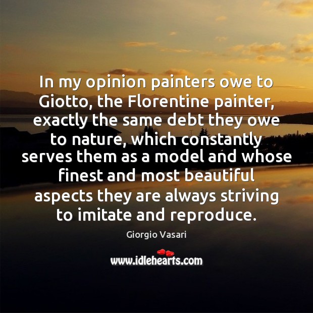 In my opinion painters owe to Giotto, the Florentine painter, exactly the Giorgio Vasari Picture Quote