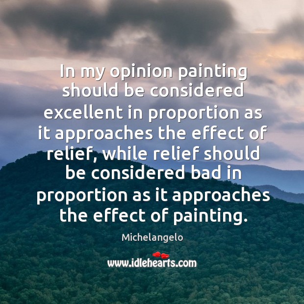 In my opinion painting should be considered excellent in proportion as it Michelangelo Picture Quote