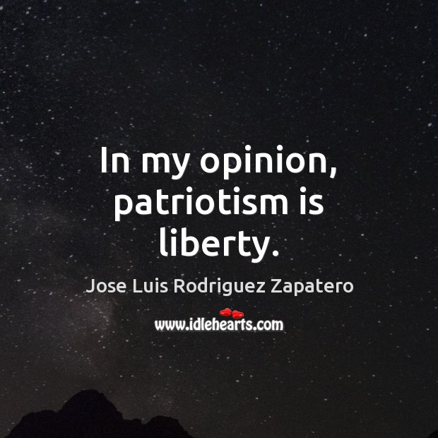 In my opinion, patriotism is liberty. Patriotism Quotes Image