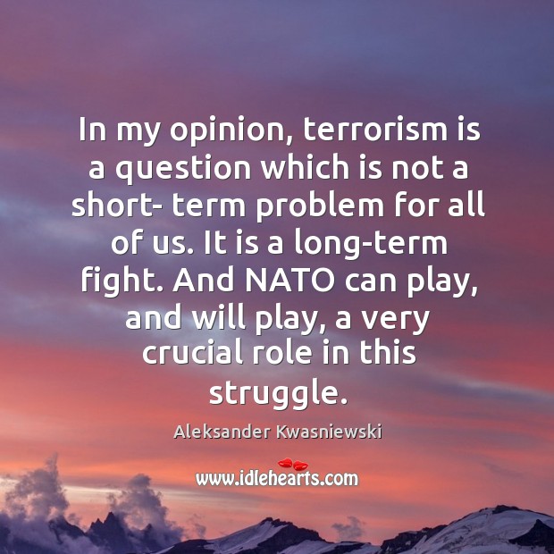 In my opinion, terrorism is a question which is not a short- term problem for all of us. Aleksander Kwasniewski Picture Quote