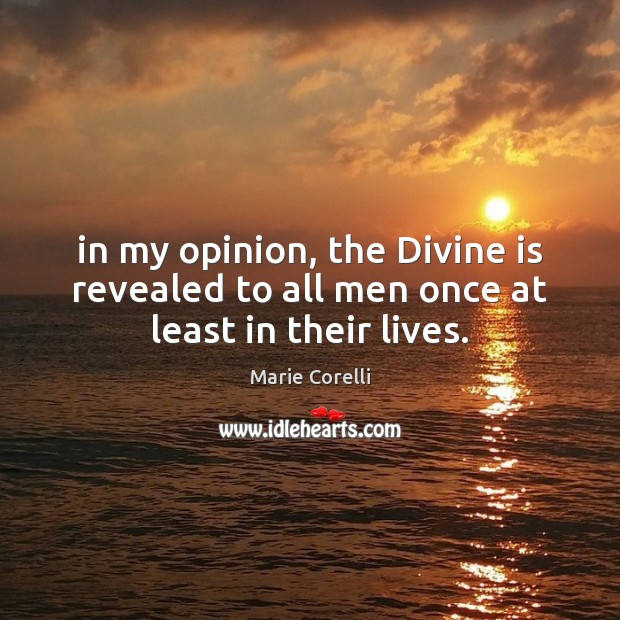 In my opinion, the Divine is revealed to all men once at least in their lives. Marie Corelli Picture Quote