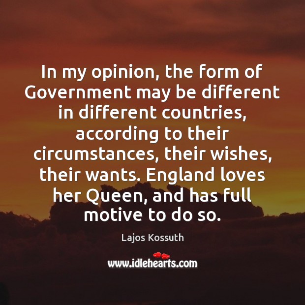 In my opinion, the form of Government may be different in different Lajos Kossuth Picture Quote