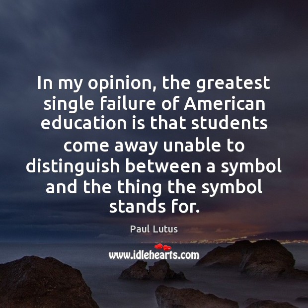 In my opinion, the greatest single failure of American education is that Image