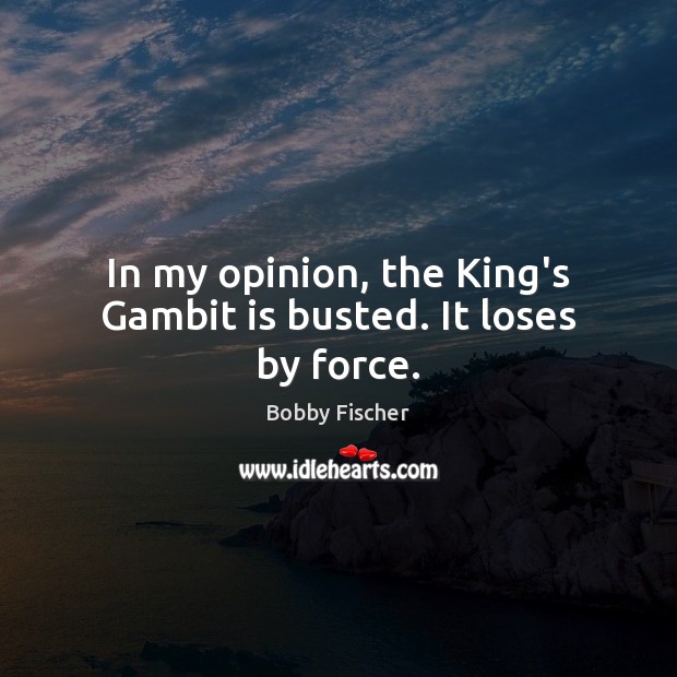 In my opinion, the King’s Gambit is busted. It loses by force. Bobby Fischer Picture Quote