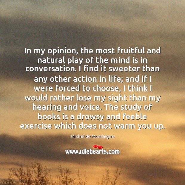 In my opinion, the most fruitful and natural play of the mind Michel de Montaigne Picture Quote