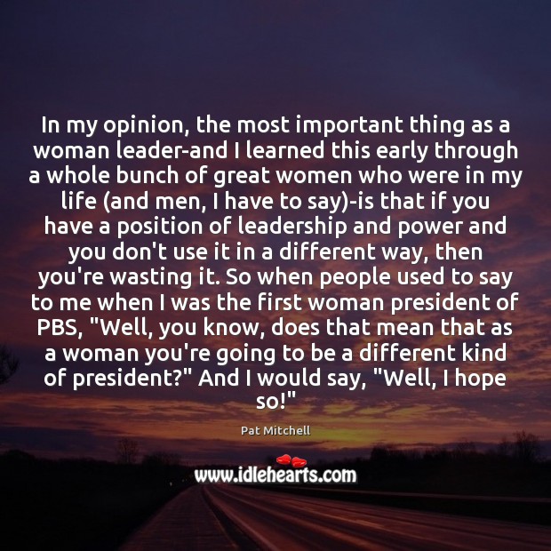 In my opinion, the most important thing as a woman leader-and I Pat Mitchell Picture Quote