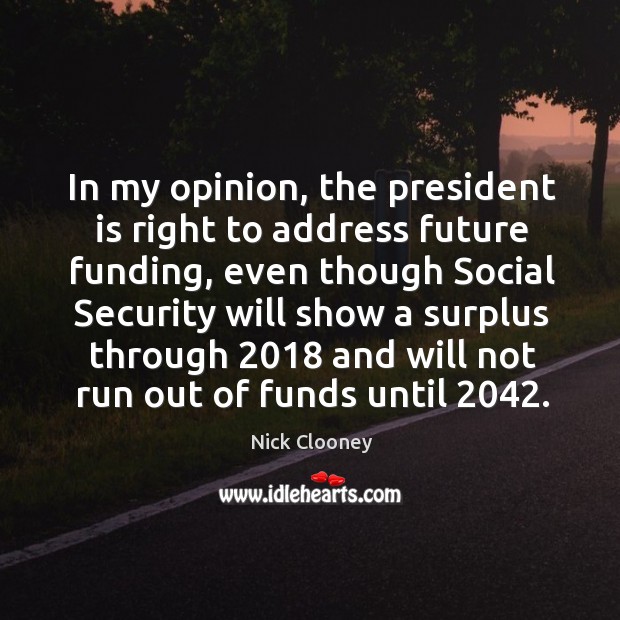 In my opinion, the president is right to address future funding Nick Clooney Picture Quote