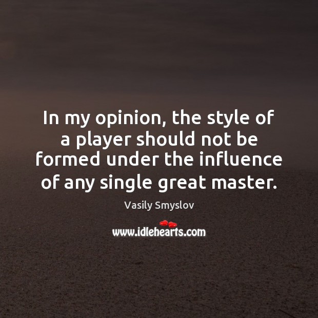 In my opinion, the style of a player should not be formed Vasily Smyslov Picture Quote