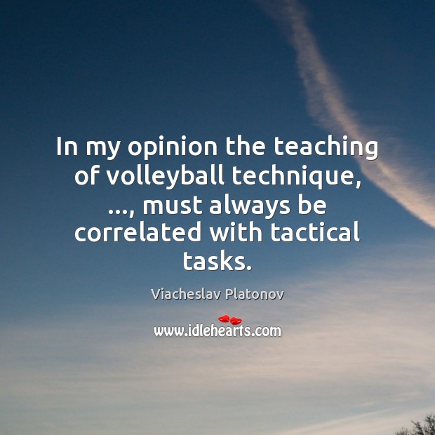 In my opinion the teaching of volleyball technique, …, must always be correlated Viacheslav Platonov Picture Quote