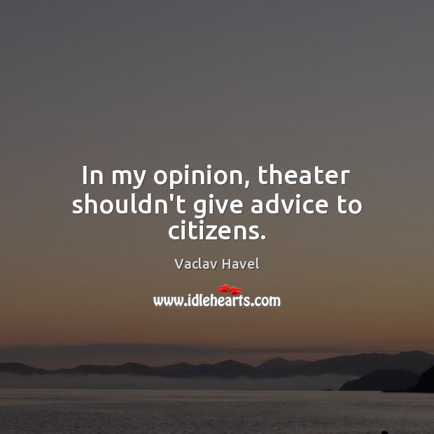 In my opinion, theater shouldn’t give advice to citizens. Vaclav Havel Picture Quote