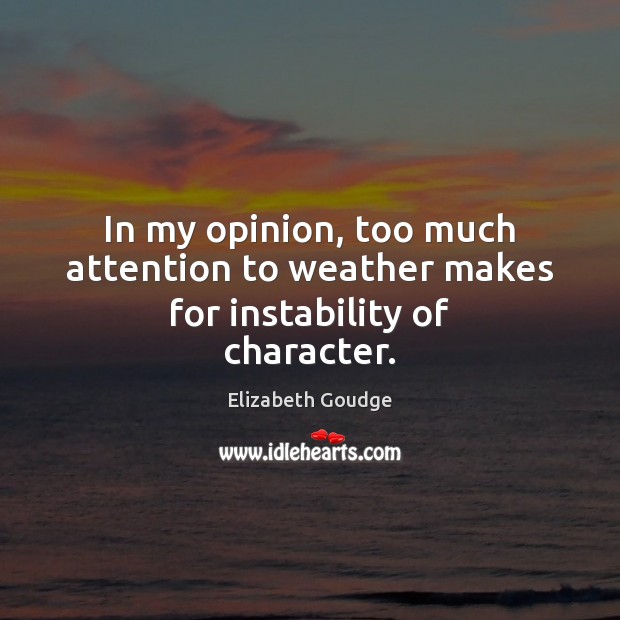 In my opinion, too much attention to weather makes for instability of character. Elizabeth Goudge Picture Quote