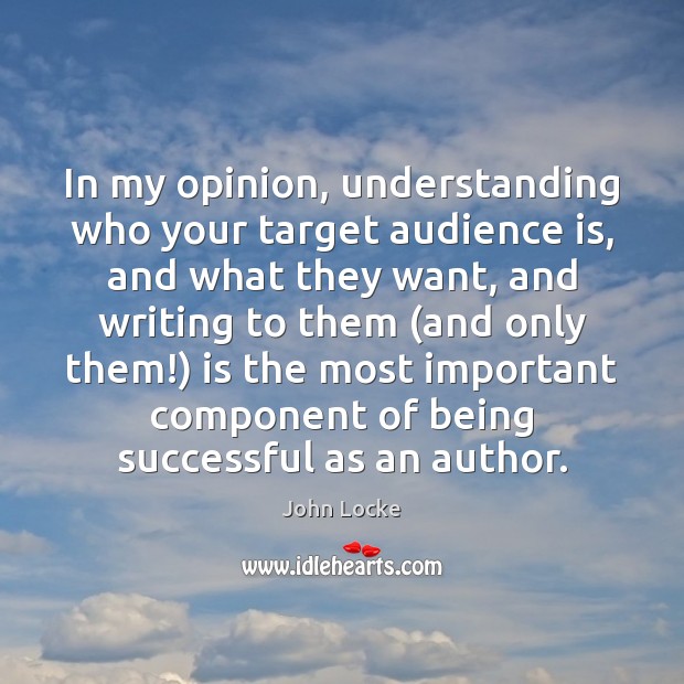 In my opinion, understanding who your target audience is, and what they John Locke Picture Quote