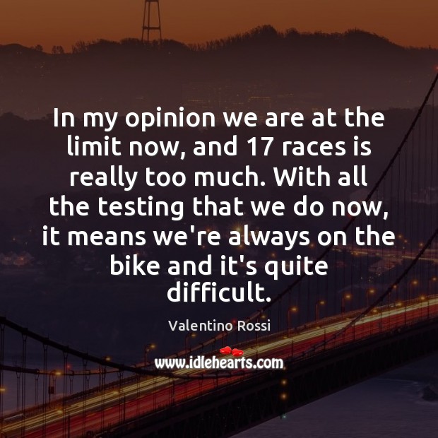 In my opinion we are at the limit now, and 17 races is Valentino Rossi Picture Quote