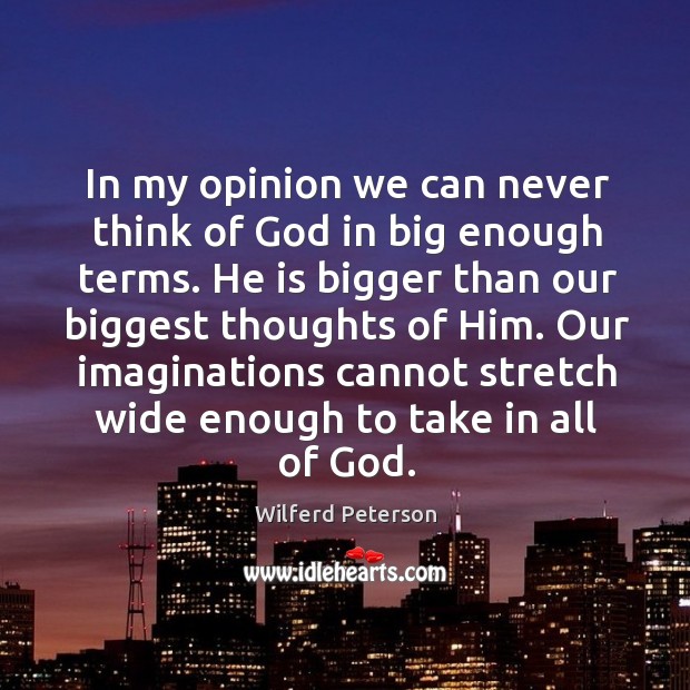 In my opinion we can never think of God in big enough Wilferd Peterson Picture Quote