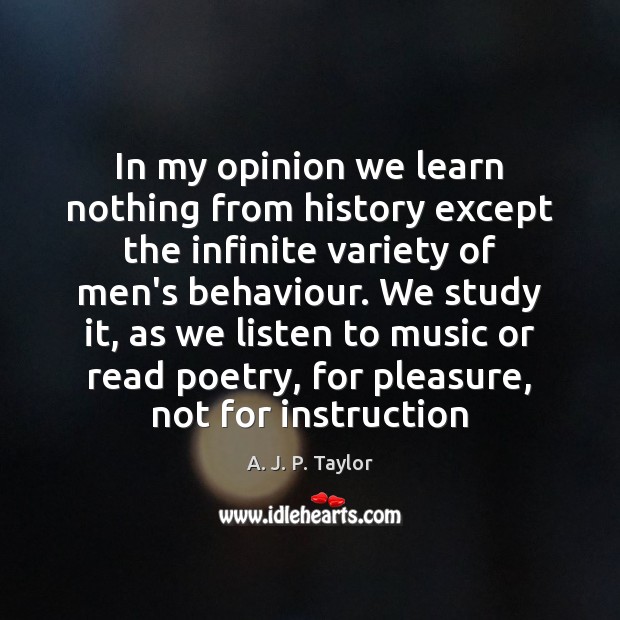 In my opinion we learn nothing from history except the infinite variety A. J. P. Taylor Picture Quote