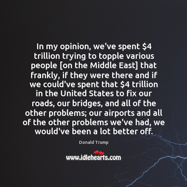 In my opinion, we’ve spent $4 trillion trying to topple various people [on Image