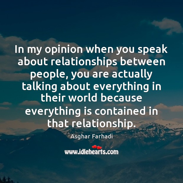 In my opinion when you speak about relationships between people, you are Asghar Farhadi Picture Quote