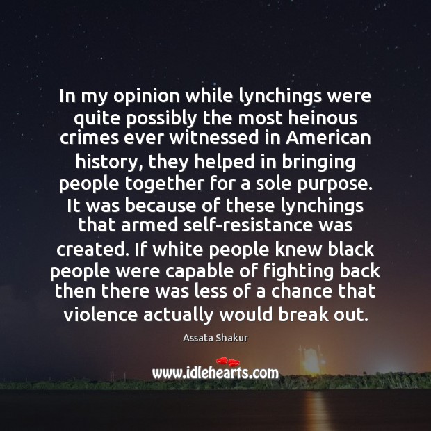 In my opinion while lynchings were quite possibly the most heinous crimes Assata Shakur Picture Quote
