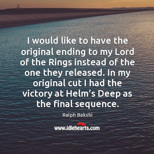 In my original cut I had the victory at helm’s deep as the final sequence. Ralph Bakshi Picture Quote