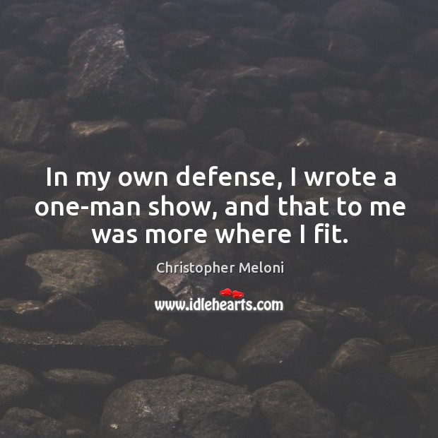 In my own defense, I wrote a one-man show, and that to me was more where I fit. Christopher Meloni Picture Quote