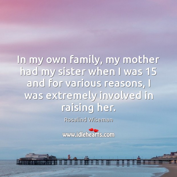 In my own family, my mother had my sister when I was 15 Rosalind Wiseman Picture Quote