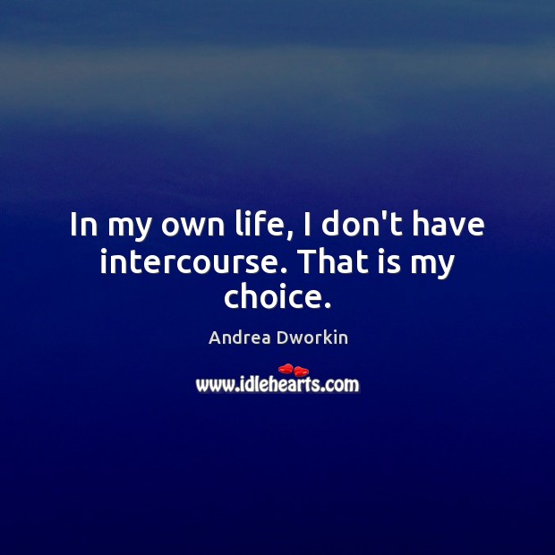 In my own life, I don’t have intercourse. That is my choice. Andrea Dworkin Picture Quote
