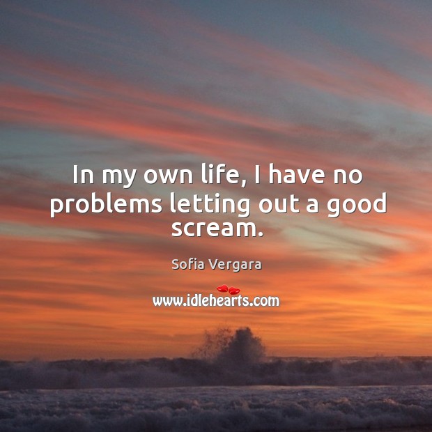 In my own life, I have no problems letting out a good scream. Sofia Vergara Picture Quote