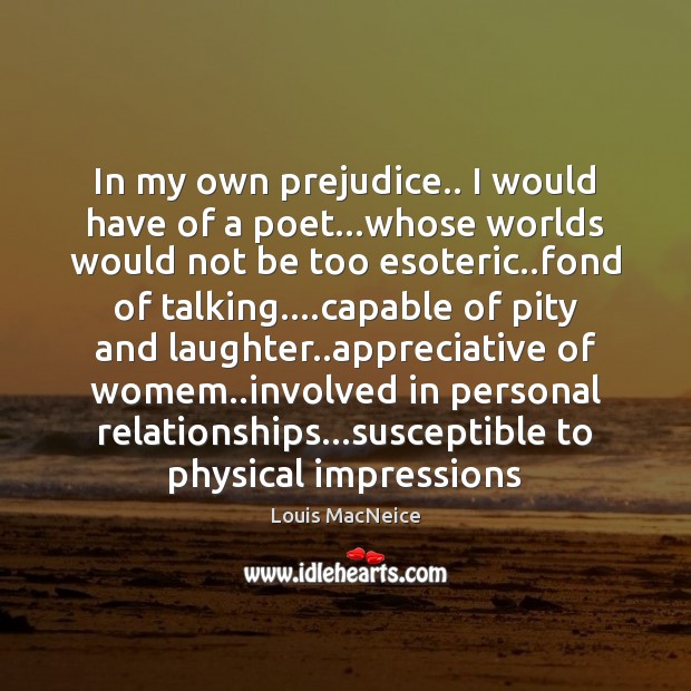 In my own prejudice.. I would have of a poet…whose worlds Louis MacNeice Picture Quote
