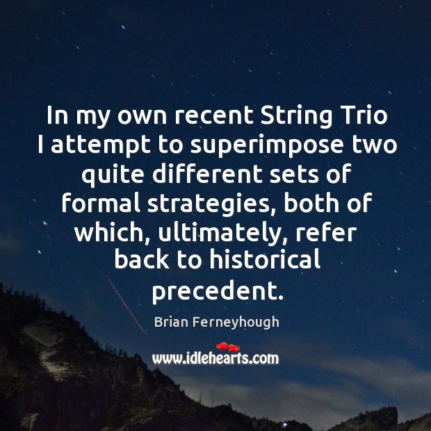 In my own recent string trio I attempt to superimpose two quite different sets of formal strategies Image