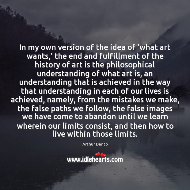 In my own version of the idea of ‘what art wants,’ Arthur Danto Picture Quote