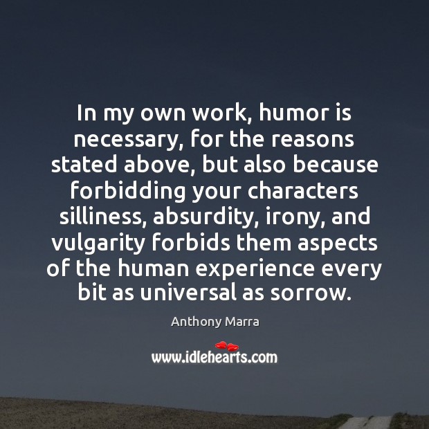 In my own work, humor is necessary, for the reasons stated above, Anthony Marra Picture Quote