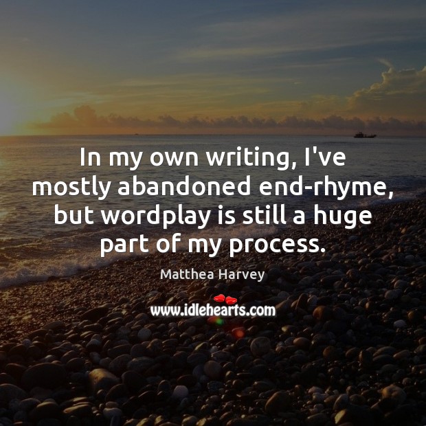 In my own writing, I’ve mostly abandoned end-rhyme, but wordplay is still Matthea Harvey Picture Quote