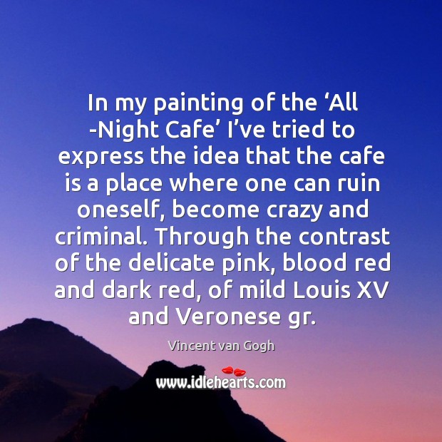 In my painting of the ‘all -night cafe’ I’ve tried to express the idea that the Vincent van Gogh Picture Quote