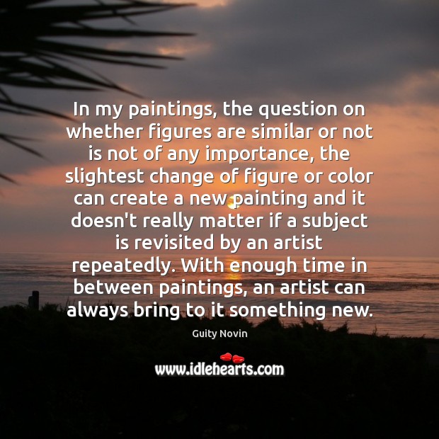 In my paintings, the question on whether figures are similar or not Guity Novin Picture Quote