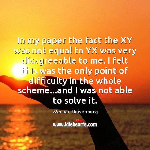 In my paper the fact the XY was not equal to YX Werner Heisenberg Picture Quote
