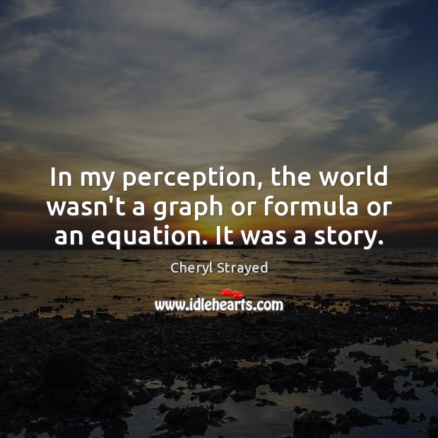 In my perception, the world wasn’t a graph or formula or an equation. It was a story. Image