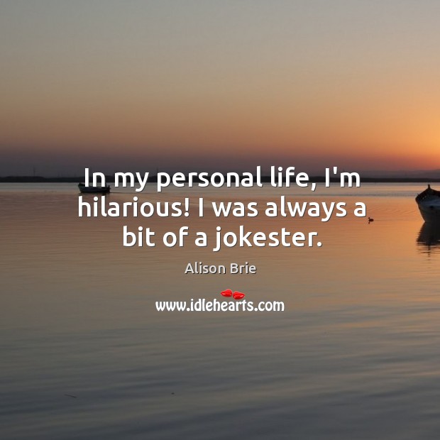 In my personal life, I’m hilarious! I was always a bit of a jokester. Alison Brie Picture Quote