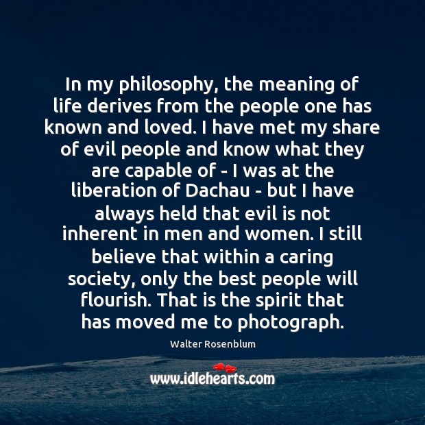 In my philosophy, the meaning of life derives from the people one Care Quotes Image