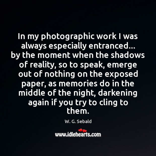 In my photographic work I was always especially entranced… by the moment W. G. Sebald Picture Quote
