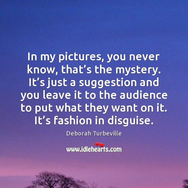In my pictures, you never know, that’s the mystery. It’s Deborah Turbeville Picture Quote