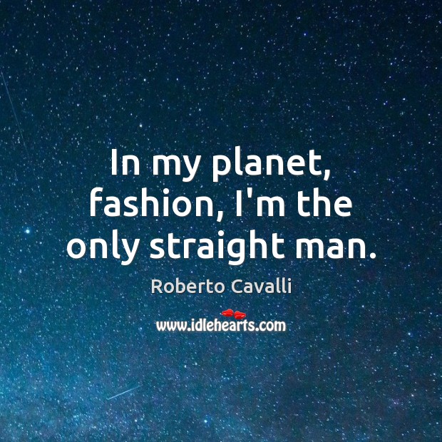 In my planet, fashion, I’m the only straight man. Roberto Cavalli Picture Quote