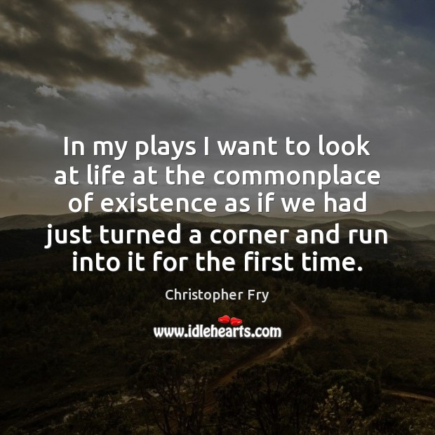 In my plays I want to look at life at the commonplace Christopher Fry Picture Quote