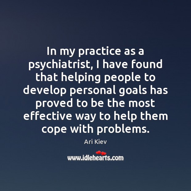 In my practice as a psychiatrist, I have found that helping people Ari Kiev Picture Quote