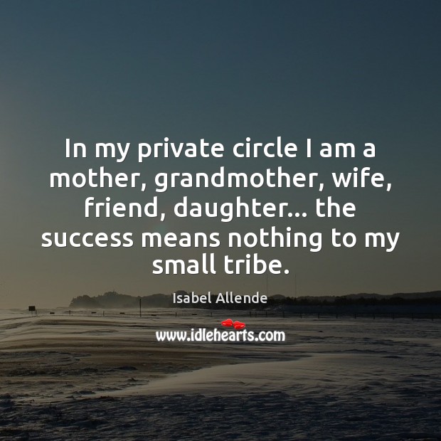 In my private circle I am a mother, grandmother, wife, friend, daughter… Isabel Allende Picture Quote
